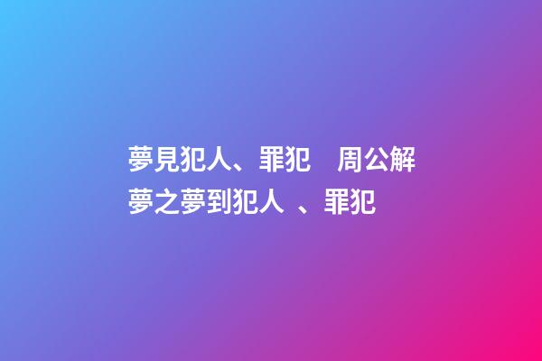 夢見犯人、罪犯　周公解夢之夢到犯人、罪犯